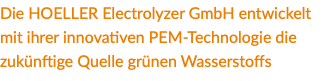 Die HOELLER Electrolyzer GmbH entwickelt mit ihrer innovativen PEM-Technologie die zukünftige Quelle grünen Wasserstoffs